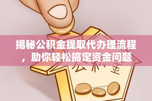 乐山揭秘公积金提取代办理流程，助你轻松搞定资金问题