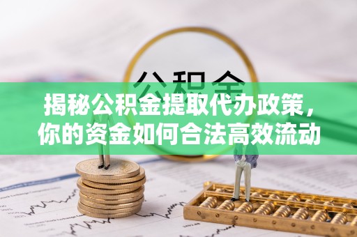 贵阳揭秘公积金提取代办政策，你的资金如何合法高效流动？