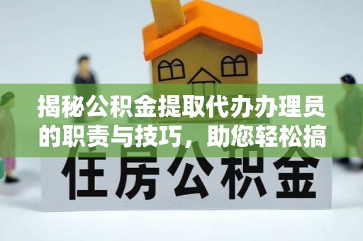 甘肃揭秘公积金提取代办办理员的职责与技巧，助您轻松搞定资金问题