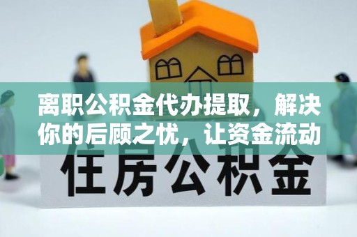 凉山州离职公积金代办提取，解决你的后顾之忧，让资金流动更顺畅