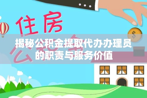 衢州揭秘公积金提取代办办理员的职责与服务价值