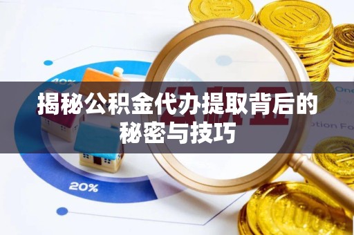 广州揭秘公积金代办提取背后的秘密与技巧