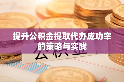 乐山提升公积金提取代办成功率的策略与实践