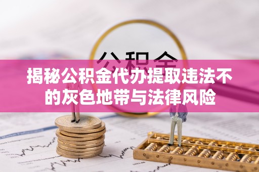 安徽揭秘公积金代办提取违法不的灰色地带与法律风险