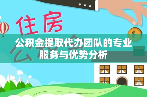 贵阳公积金提取代办团队的专业服务与优势分析