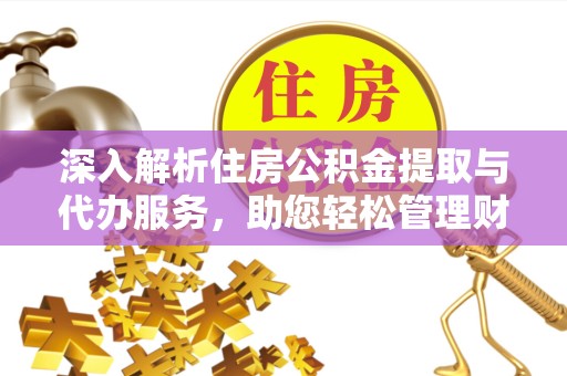佛山深入解析住房公积金提取与代办服务，助您轻松管理财务