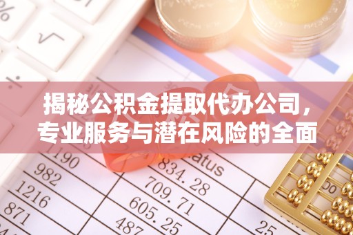 山西揭秘公积金提取代办公司，专业服务与潜在风险的全面解析