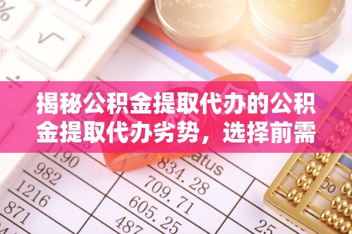 嘉兴揭秘公积金提取代办的公积金提取代办劣势，选择前需三思