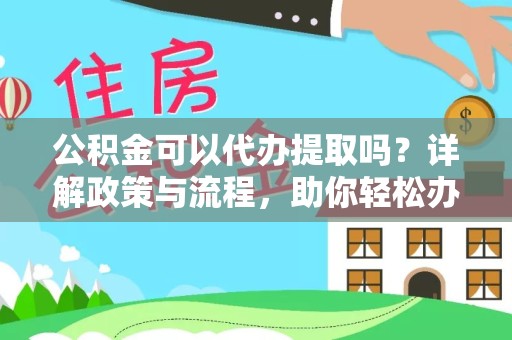 陕西公积金可以代办提取吗？详解政策与流程，助你轻松办理