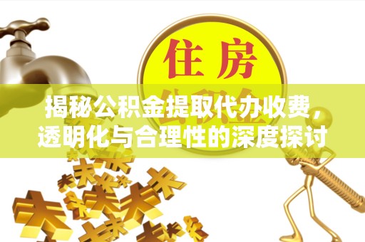 甘肃揭秘公积金提取代办收费，透明化与合理性的深度探讨