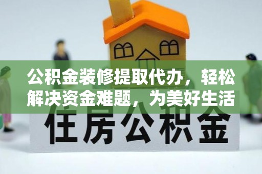拉萨公积金装修提取代办，轻松解决资金难题，为美好生活助力