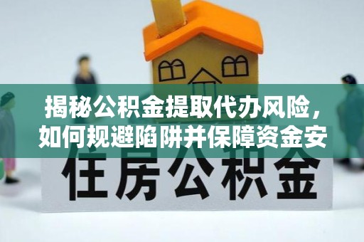 西安揭秘公积金提取代办风险，如何规避陷阱并保障资金安全
