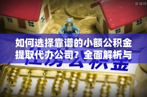 拉萨如何选择靠谱的小额公积金提取代办公司？全面解析与实用建议