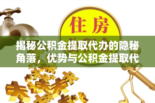 宝鸡揭秘公积金提取代办的隐秘角落，优势与公积金提取代办劣势并存的选择
