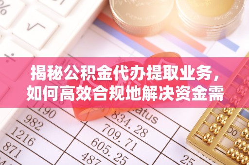 衢州揭秘公积金代办提取业务，如何高效合规地解决资金需求