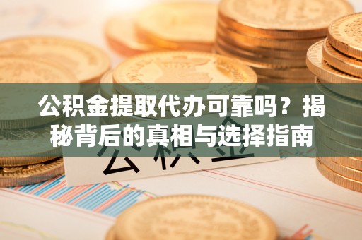 金华公积金提取代办可靠吗？揭秘背后的真相与选择指南