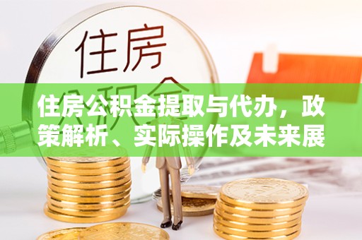 衢州住房公积金提取与代办，政策解析、实际操作及未来展望