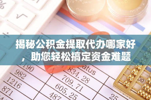 广元揭秘公积金提取代办哪家好，助您轻松搞定资金难题