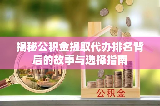 宁波揭秘公积金提取代办排名背后的故事与选择指南