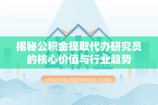 温州揭秘公积金提取代办研究员的核心价值与行业趋势