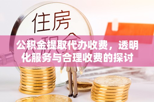 贵阳公积金提取代办收费，透明化服务与合理收费的探讨