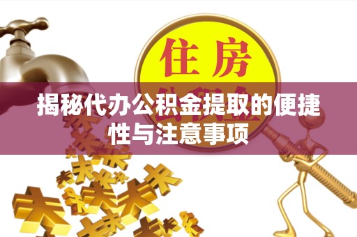 山东揭秘代办公积金提取的便捷性与注意事项