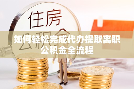 新疆如何轻松完成代办提取离职公积金全流程