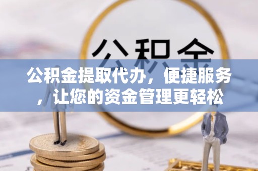 上海公积金提取代办，便捷服务，让您的资金管理更轻松