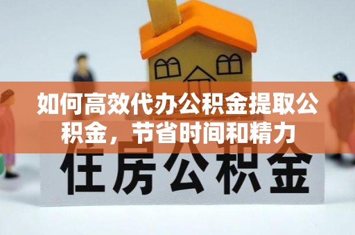 山西如何高效代办公积金提取公积金，节省时间和精力