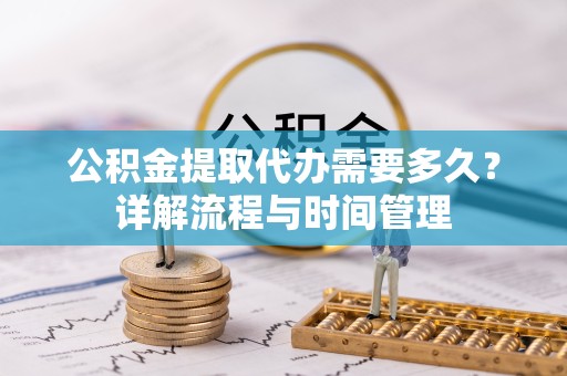 陕西公积金提取代办需要多久？详解流程与时间管理