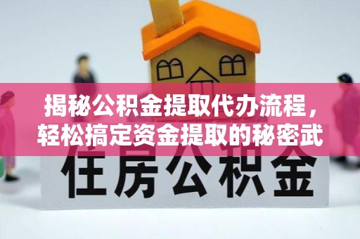 扬州揭秘公积金提取代办流程，轻松搞定资金提取的秘密武器
