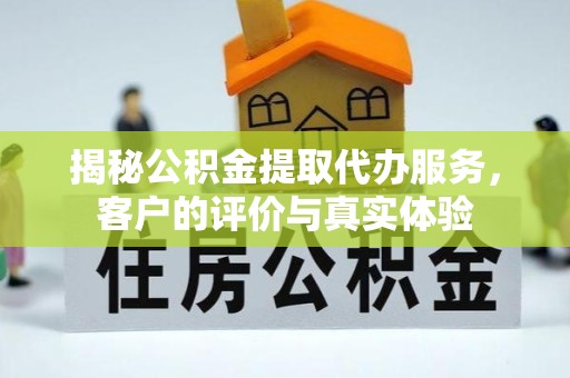 南京揭秘公积金提取代办服务，客户的评价与真实体验