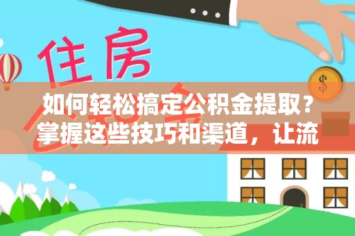 山东如何轻松搞定公积金提取？掌握这些技巧和渠道，让流程更顺畅