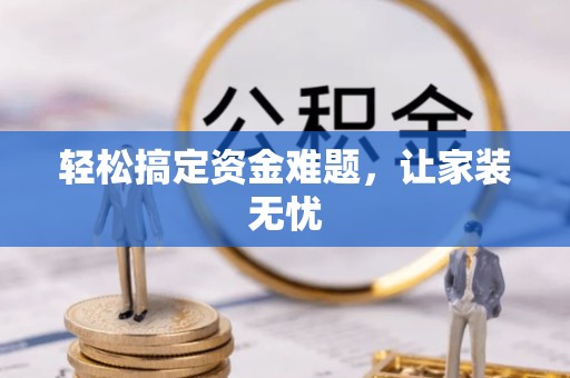 淮安轻松搞定资金难题，让家装无忧