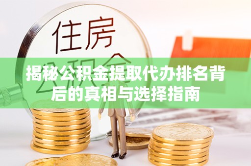 佛山揭秘公积金提取代办排名背后的真相与选择指南