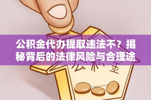 漳州公积金代办提取违法不？揭秘背后的法律风险与合理途径