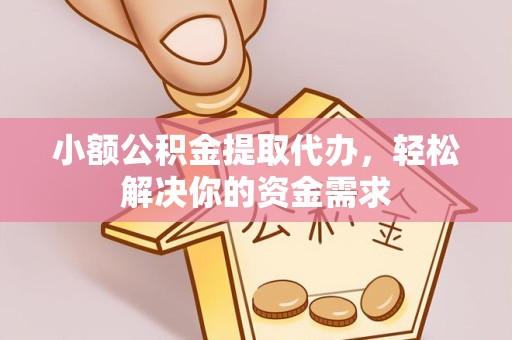 重庆小额公积金提取代办，轻松解决你的资金需求