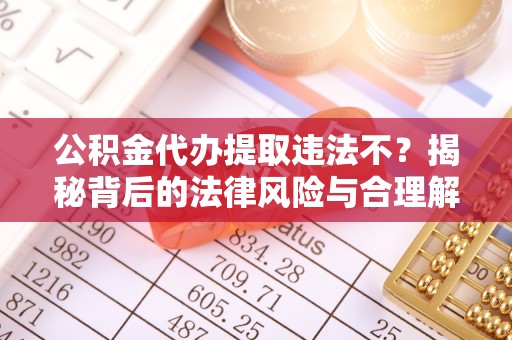 漳州公积金代办提取违法不？揭秘背后的法律风险与合理解决方案