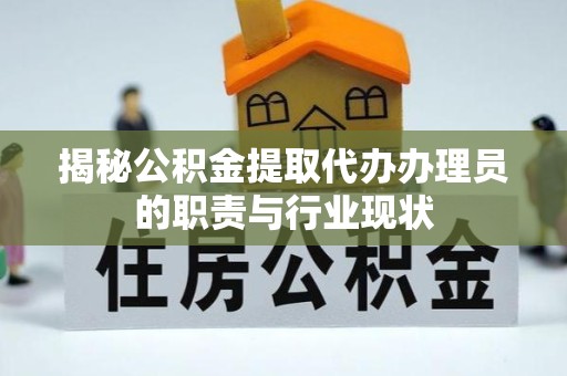 佛山揭秘公积金提取代办办理员的职责与行业现状