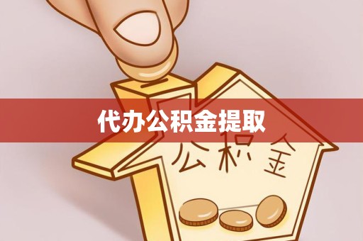 荆州代办公积金提取