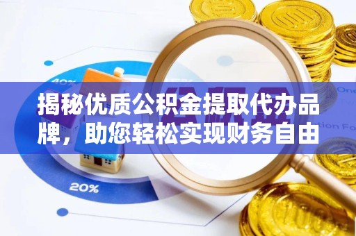 咸阳揭秘优质公积金提取代办品牌，助您轻松实现财务自由