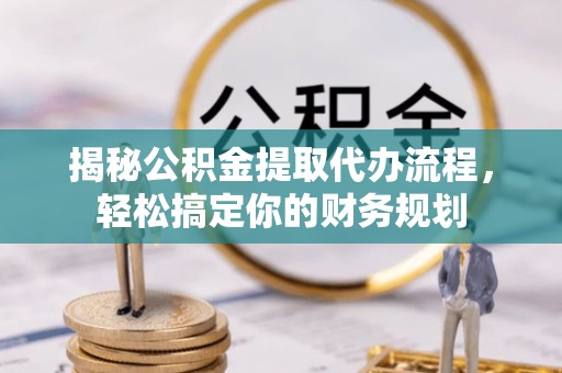 金华揭秘公积金提取代办流程，轻松搞定你的财务规划