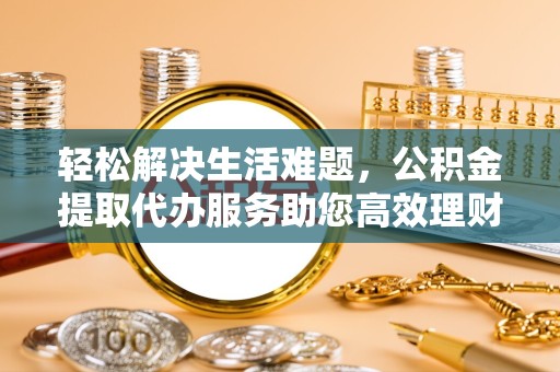 舟山轻松解决生活难题，公积金提取代办服务助您高效理财