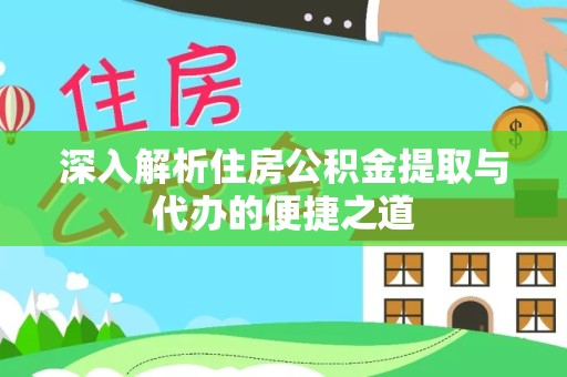 丽水深入解析住房公积金提取与代办的便捷之道