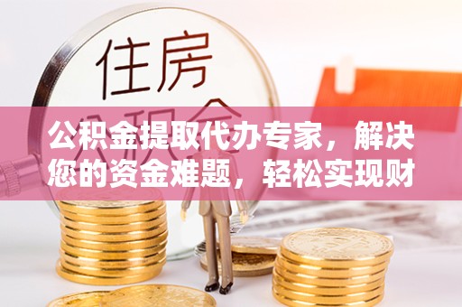 舟山公积金提取代办专家，解决您的资金难题，轻松实现财务自由