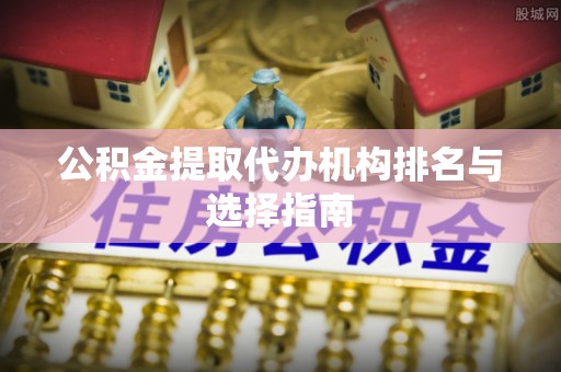 江苏公积金提取代办机构排名与选择指南