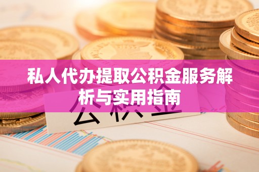 山西私人代办提取公积金服务解析与实用指南