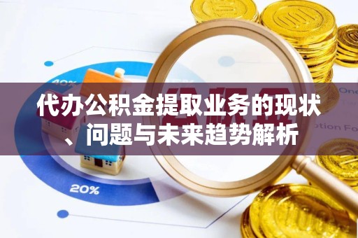 重庆代办公积金提取业务的现状、问题与未来趋势解析