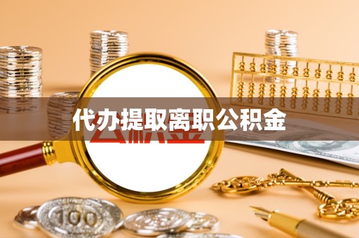 吉林代办提取离职公积金