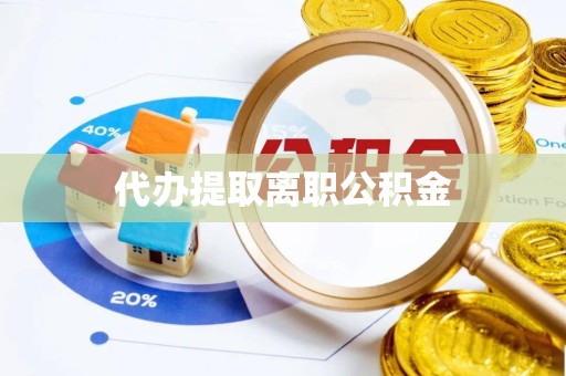 江苏代办提取离职公积金